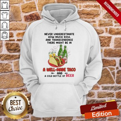 Top Never Underestimate How Much Soul And Transcendence There Might Be In A Well Made Taco And A Cold Bottle Of Beer Hoodie- Design By Proposetees.com