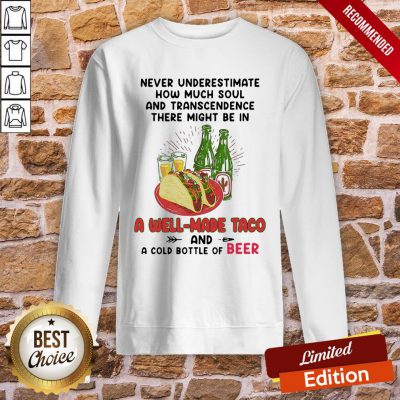 Top Never Underestimate How Much Soul And Transcendence There Might Be In A Well Made Taco And A Cold Bottle Of Beer Sweatshirt- Design By Proposetees.com