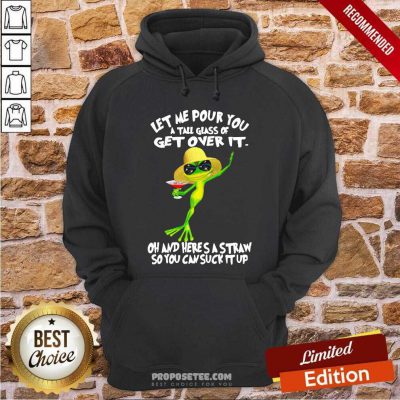 Funny Frog Let Me Pour You A Tall Glass Of Get Over It Oh And Here’S A Straw So You Can Suck It Up Hoodie-Design By Proposetees.com Funny Frog Let Me Pour You A Tall Glass Of Get Over It Oh And Here’S A Straw So You Can Suck It Up Hoodie-Design By Proposetees.com