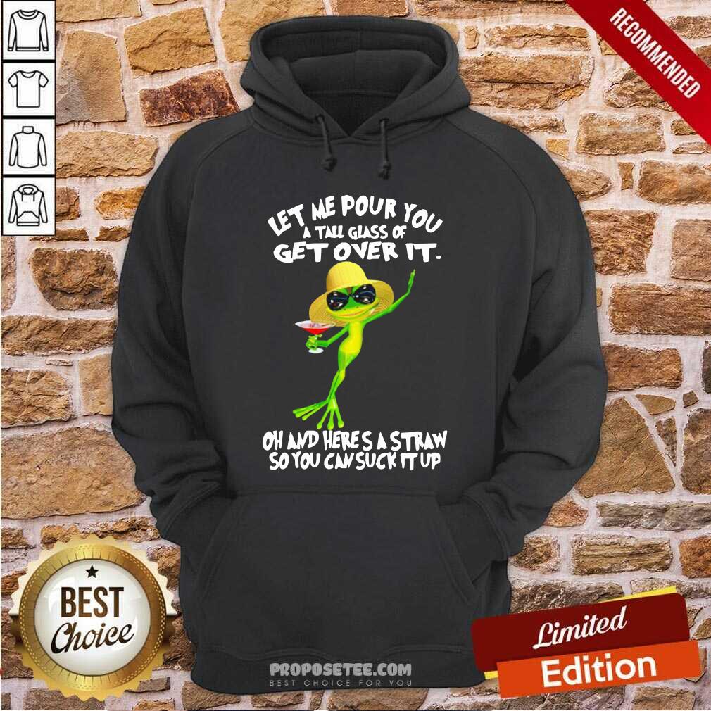 Funny Frog Let Me Pour You A Tall Glass Of Get Over It Oh And Here’S A Straw So You Can Suck It Up Hoodie-Design By Proposetees.com