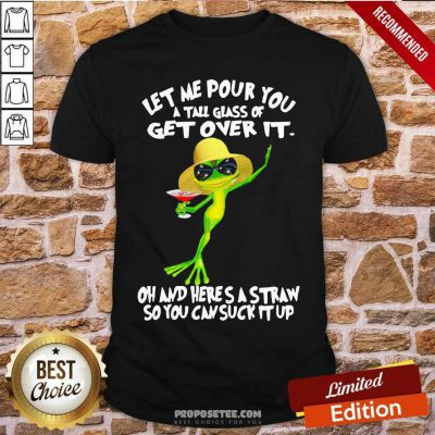 Funny Frog Let Me Pour You A Tall Glass Of Get Over It Oh And Here’S A Straw So You Can Suck It Up Shirt-Design By Proposetees.com