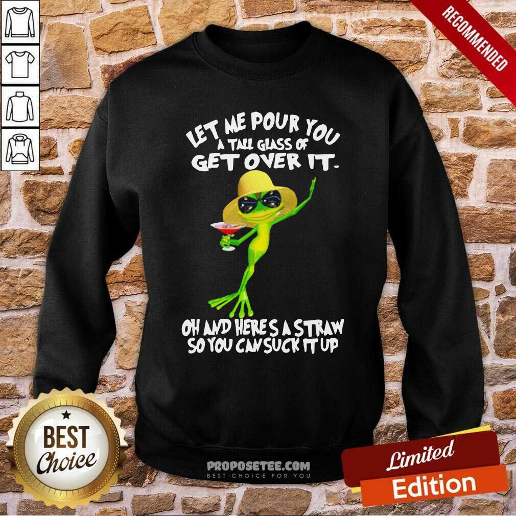 Funny Frog Let Me Pour You A Tall Glass Of Get Over It Oh And Here’S A Straw So You Can Suck It Up Sweatshirt-Design By Proposetees.com