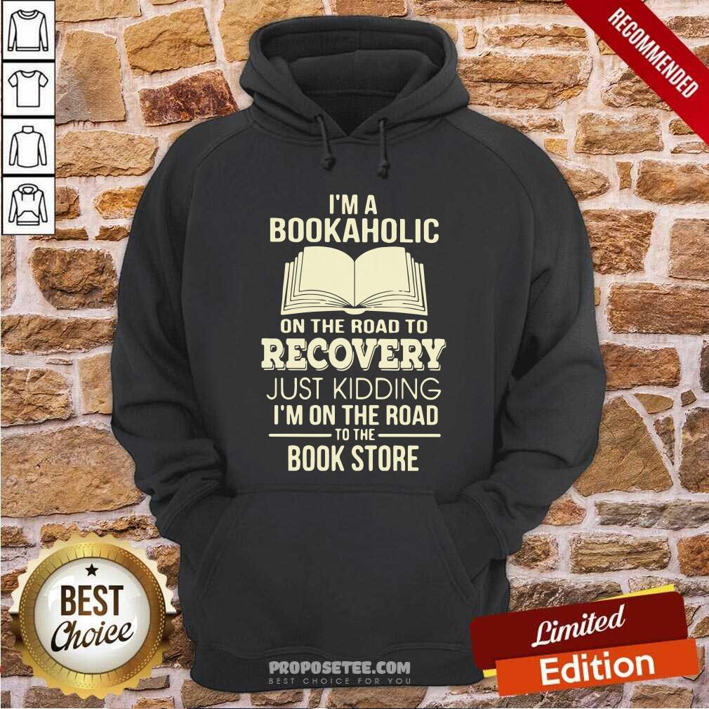I’m A Bookaholic On The Road To Recovery Just Kidding I’M On The Road To The Book Store Hoodie-Design By Proposetees.com