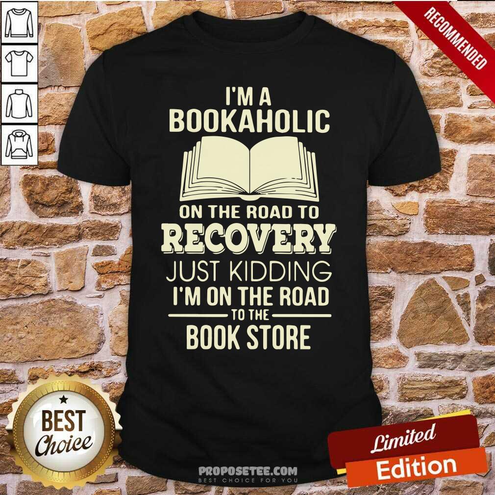 I’m A Bookaholic On The Road To Recovery Just Kidding I’M On The Road To The Book Store Shirt-Design By Proposetees.com