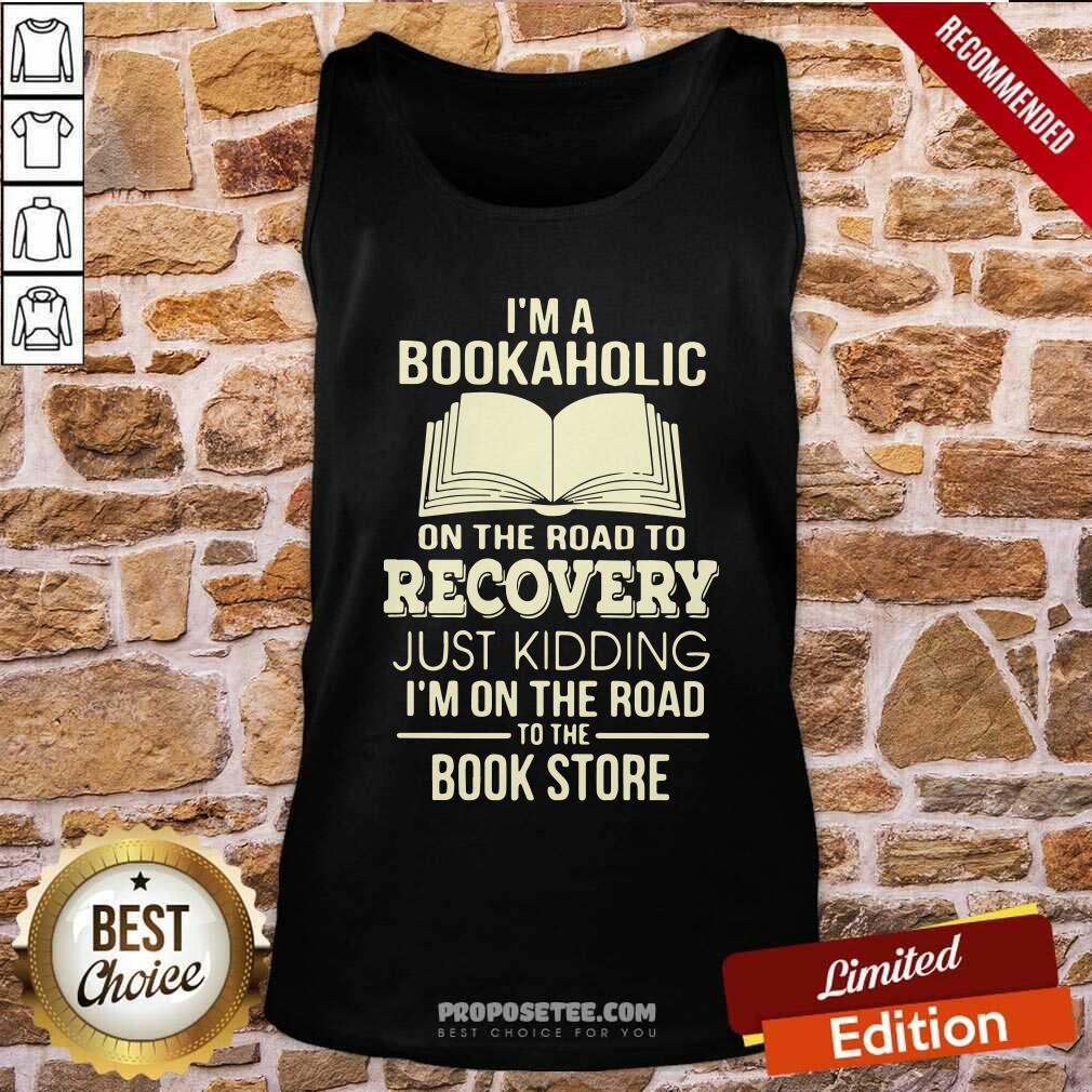 I’m A Bookaholic On The Road To Recovery Just Kidding I’M On The Road To The Book Store Tank Top-Design By Proposetees.com