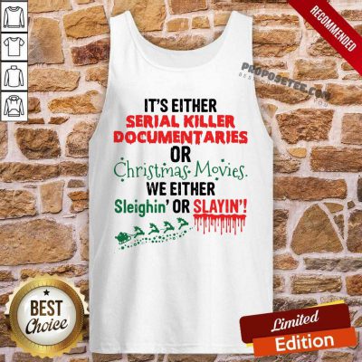 It’s Either Serial Killer Documentaries Of Christmas Movies We Either Sleighin’ Or Slayin Tank Top-Design By Proposetees.com
