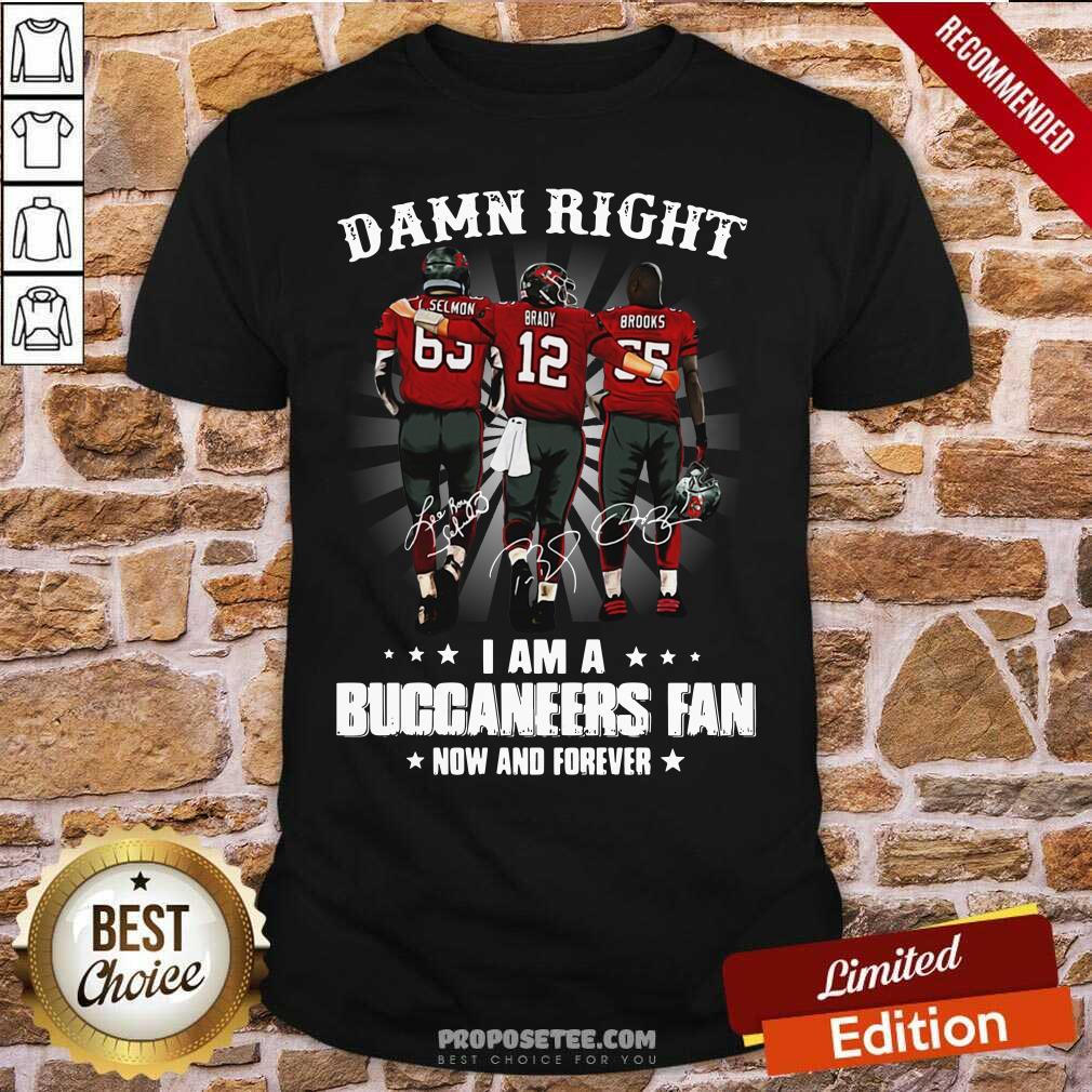Damn Right I Am A Buccaneers Fan Now And Forever Signature Shirt
