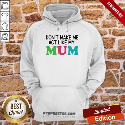 Dont Make Me Act Like My Mum Mother Day Hoodie