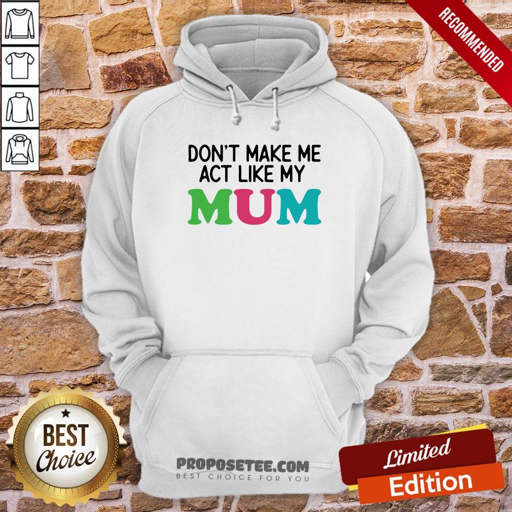 Dont Make Me Act Like My Mum Mother Day Hoodie Dont Make Me Act Like My Mum Mother Day Hoodie