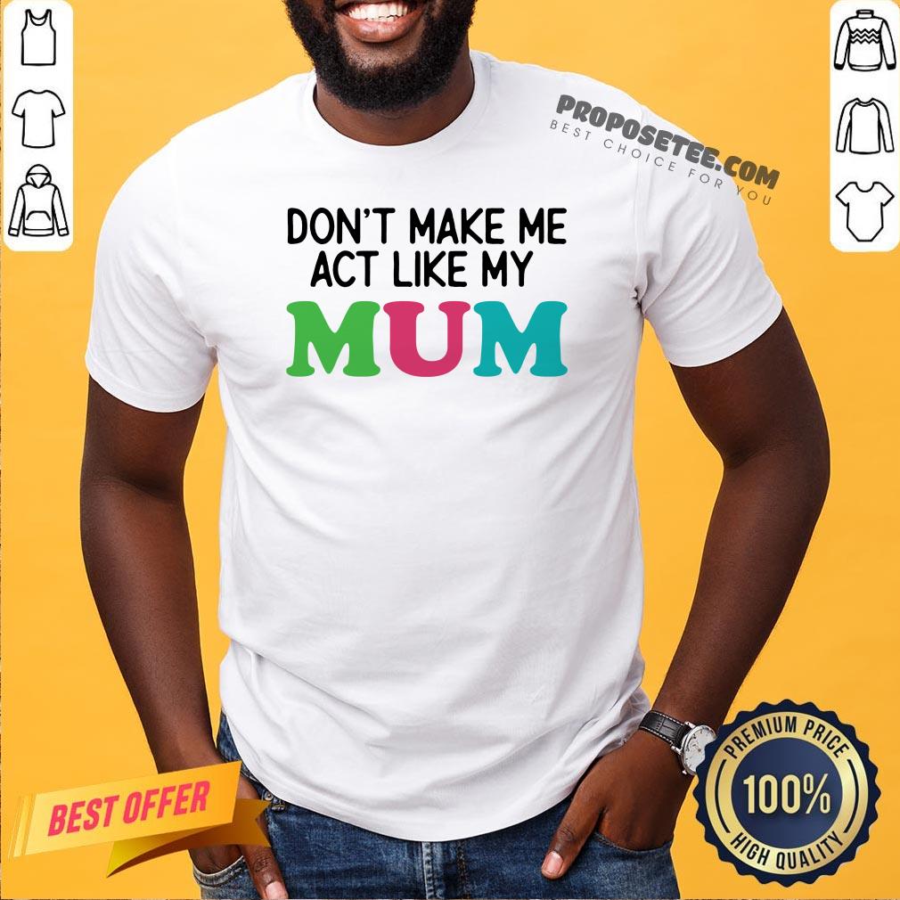 Dont Make Me Act Like My Mum Mother Day Shirt