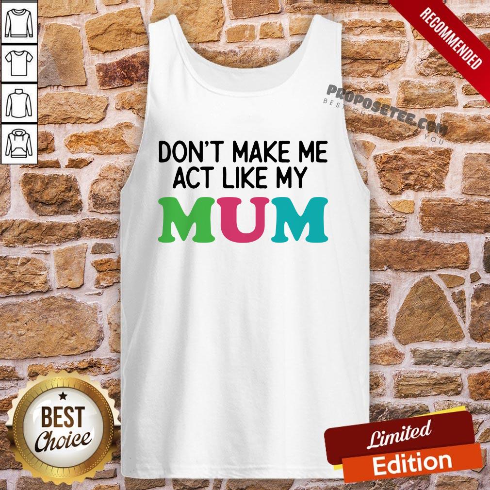 Dont Make Me Act Like My Mum Mother Day Tank-Top Dont Make Me Act Like My Mum Mother Day Tank-Top