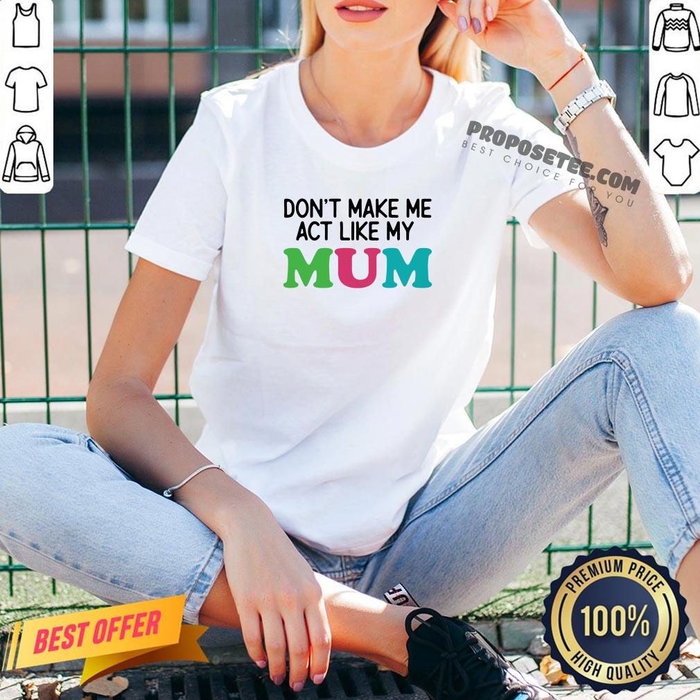 Dont Make Me Act Like My Mum Mother Day V-neck Dont Make Me Act Like My Mum Mother Day V-neck
