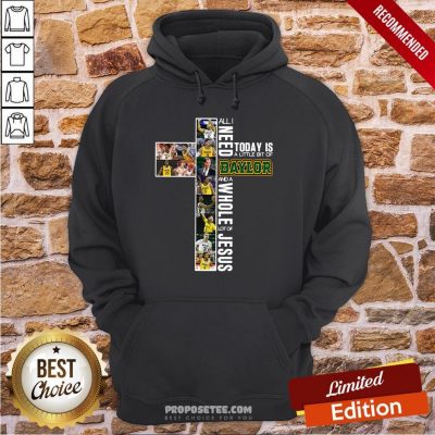 All I Need Today Is A Little Bit Of Baylor And A Whole Lot Of Jesus Hoodie