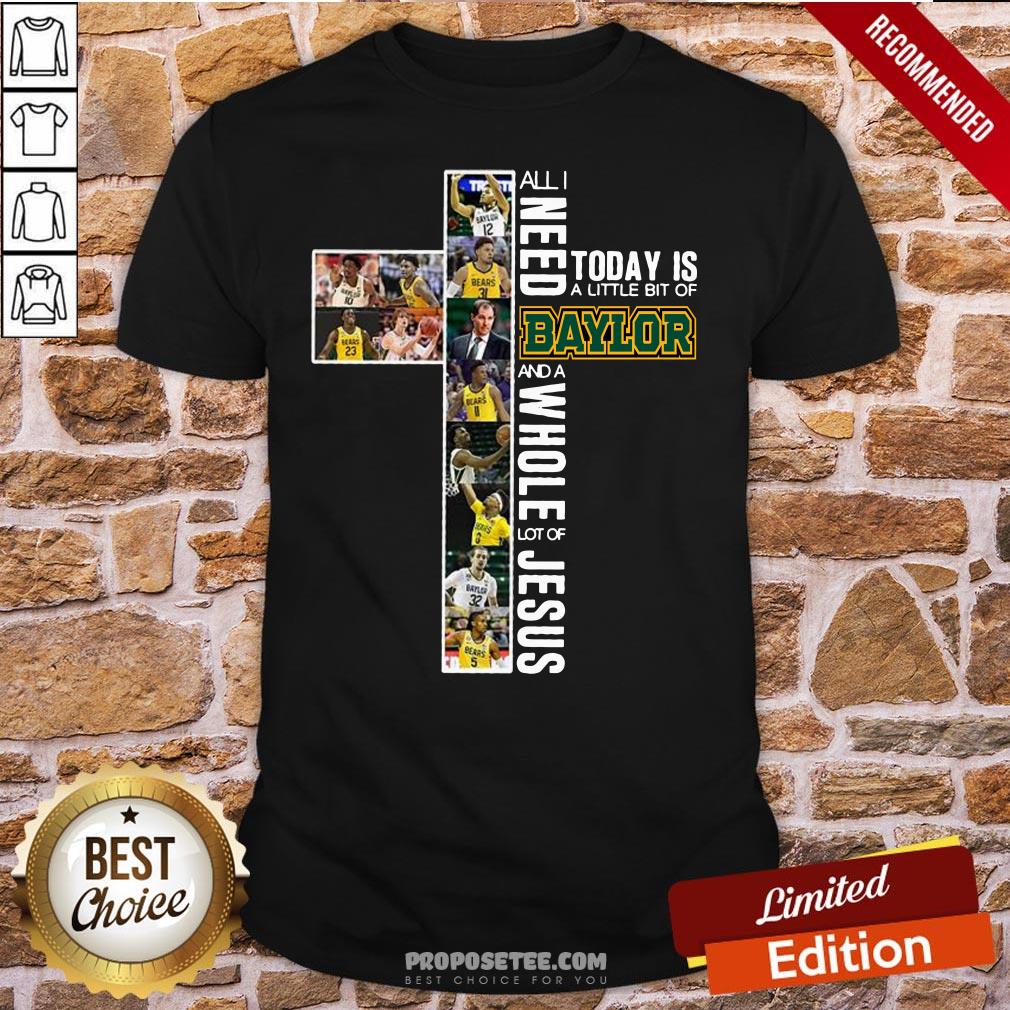 All I Need Today Is A Little Bit Of Baylor And A Whole Lot Of Jesus Shirt
