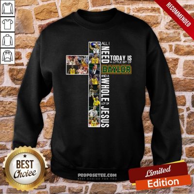 All I Need Today Is A Little Bit Of Baylor And A Whole Lot Of Jesus Sweatshirt
