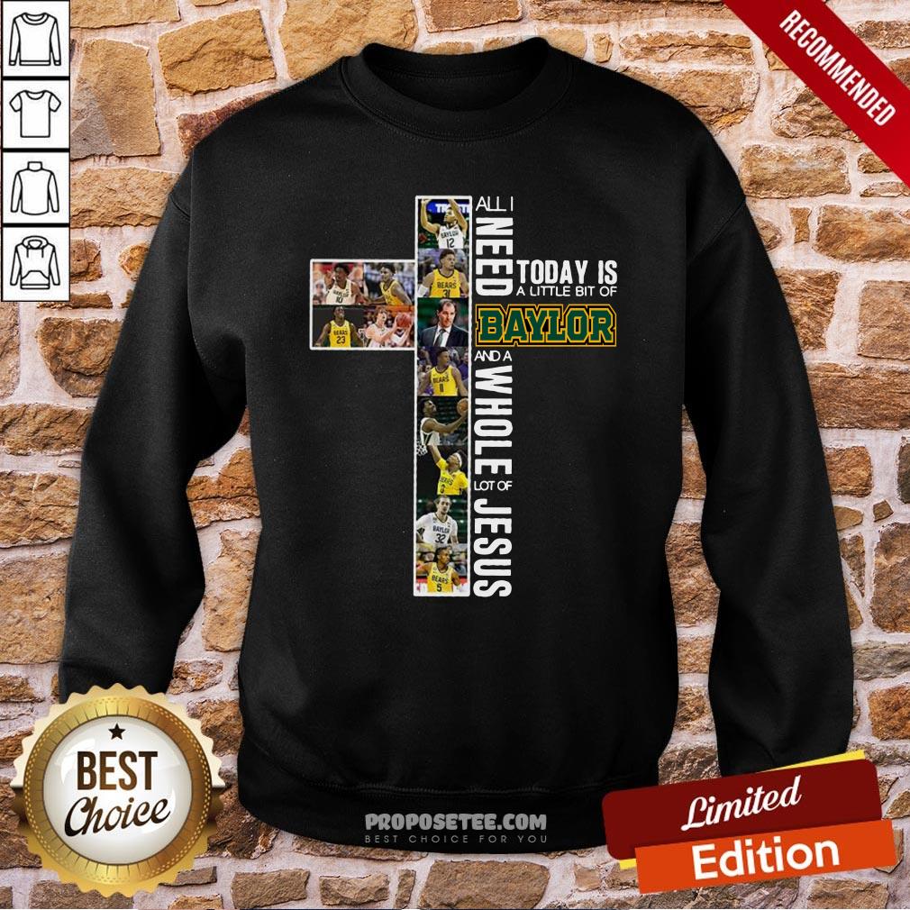 All I Need Today Is A Little Bit Of Baylor And A Whole Lot Of Jesus Sweatshirt All I Need Today Is A Little Bit Of Baylor And A Whole Lot Of Jesus Sweatshirt