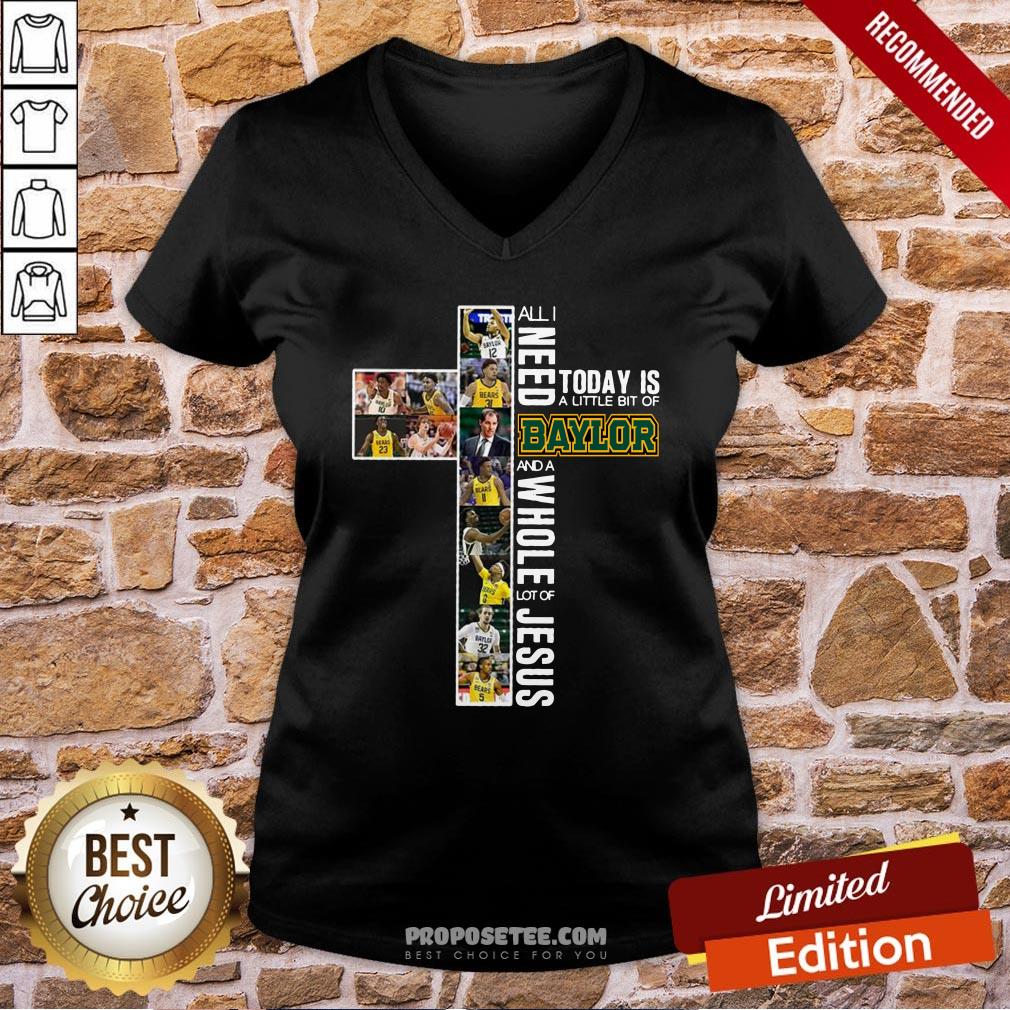 All I Need Today Is A Little Bit Of Baylor And A Whole Lot Of Jesus V-neck All I Need Today Is A Little Bit Of Baylor And A Whole Lot Of Jesus V-neck