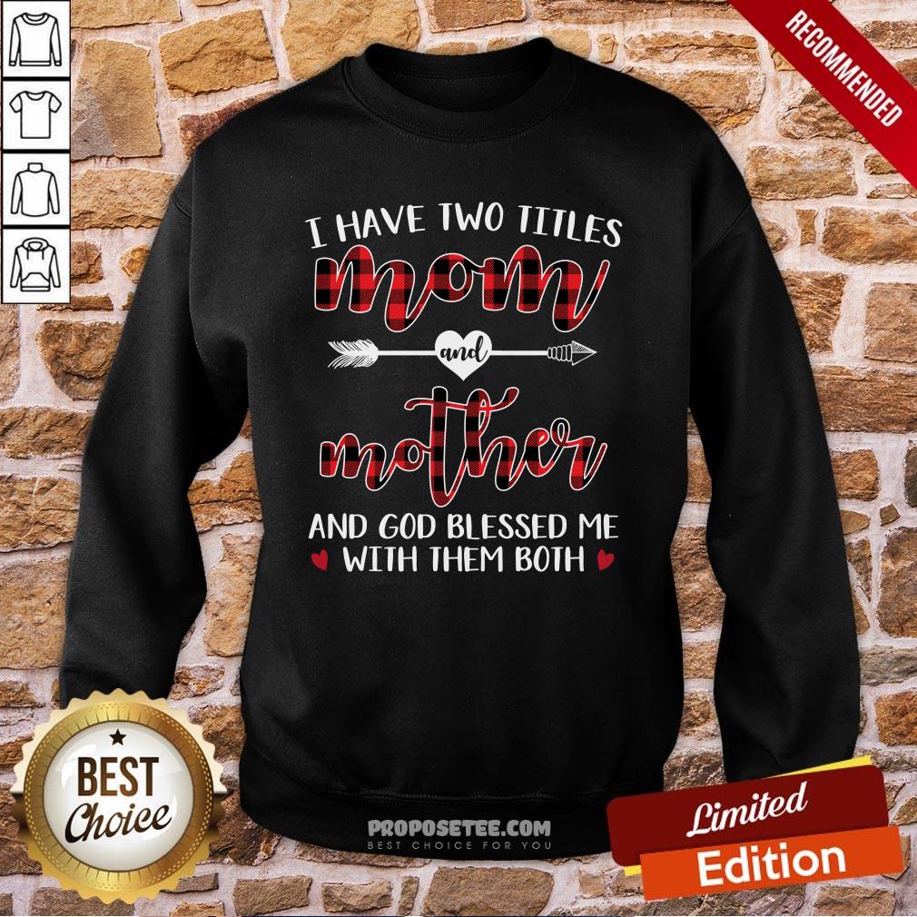 I Have Two Title Mom And Mother And God Blessed Me With Them Both Sweatshirt I Have Two Title Mom And Mother And God Blessed Me With Them Both Sweatshirt
