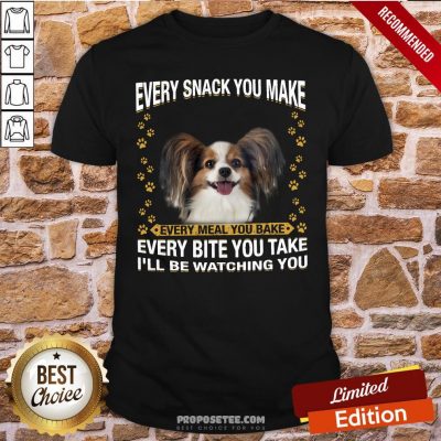 Papillon Every Snack You Make Every Meal You Bake Every Bite You Take I’ll Be Watching You Shirt