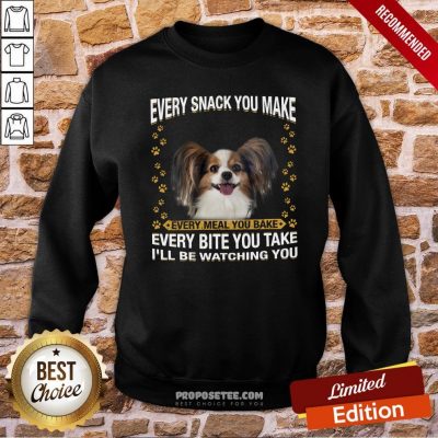 Papillon Every Snack You Make Every Meal You Bake Every Bite You Take I’ll Be Watching You Sweatshirt