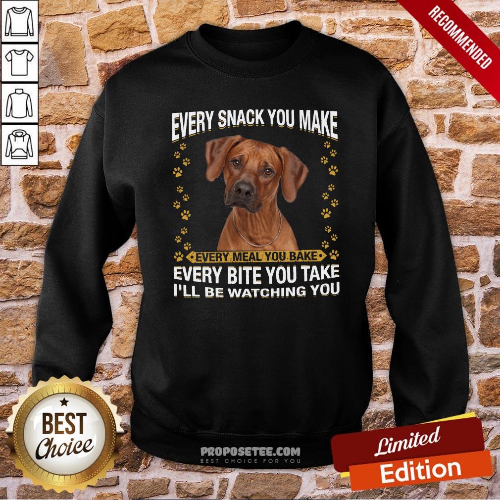 Rhodesian Ridgeback Every Snack You Make Every Meal You Bake Every Bite You Take I’ll Be Watching You Sweatshirt Rhodesian Ridgeback Every Snack You Make Every Meal You Bake Every Bite You Take I’ll Be Watching You Sweatshirt