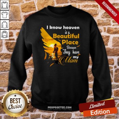 I Know Heaven Is A Beautiful Place Because They Have My Mom Sweatshirt
