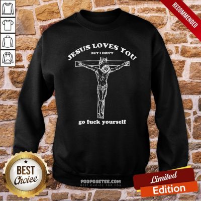 Geartalent Jesus Loves You But I Don’t Go Fuck Yourself Sweatshirt