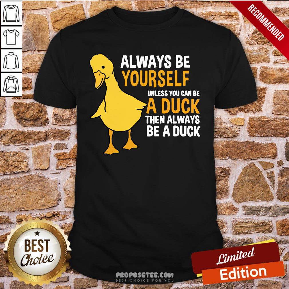Always Be Yourself Unless You Can Be A Duck For Duck Lover Shirt