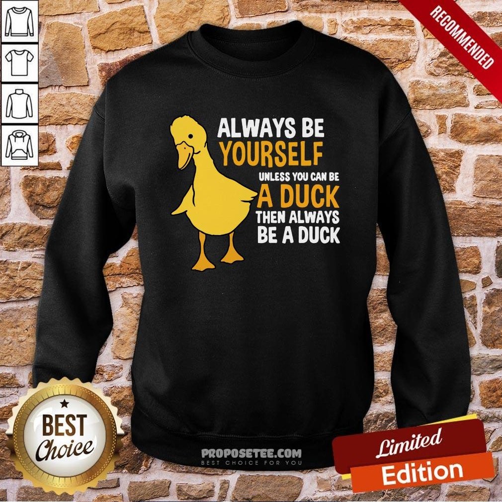 Always Be Yourself Unless You Can Be A Duck For Duck Lover Sweatshirt Always Be Yourself Unless You Can Be A Duck For Duck Lover Sweatshirt