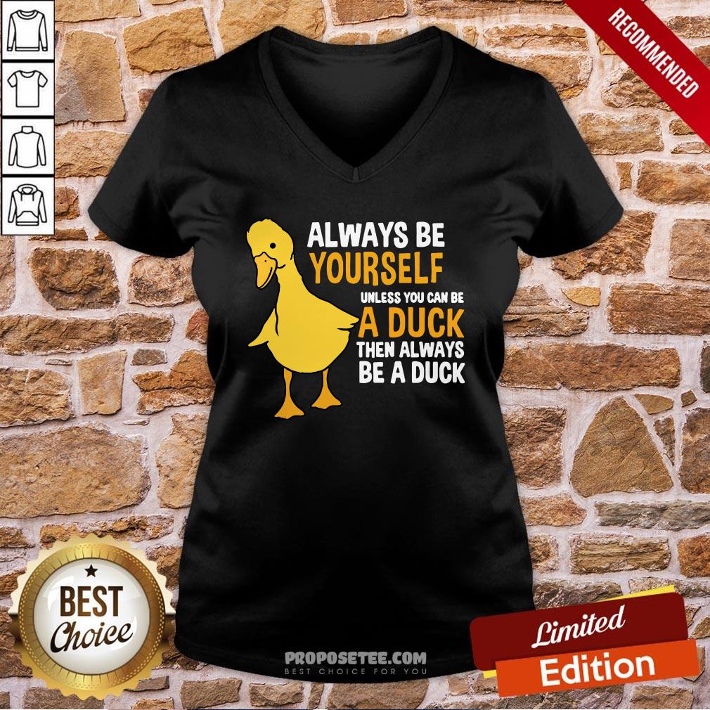 Always Be Yourself Unless You Can Be A Duck For Duck Lover V-neck Always Be Yourself Unless You Can Be A Duck For Duck Lover V-neck
