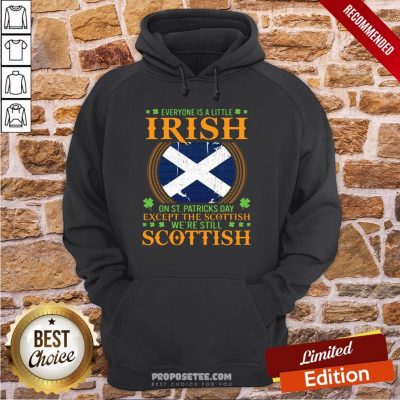 Everyone Is A Little Irish On St Patrick’s Day Except The Scottish We’re Still Scottish Hoodie