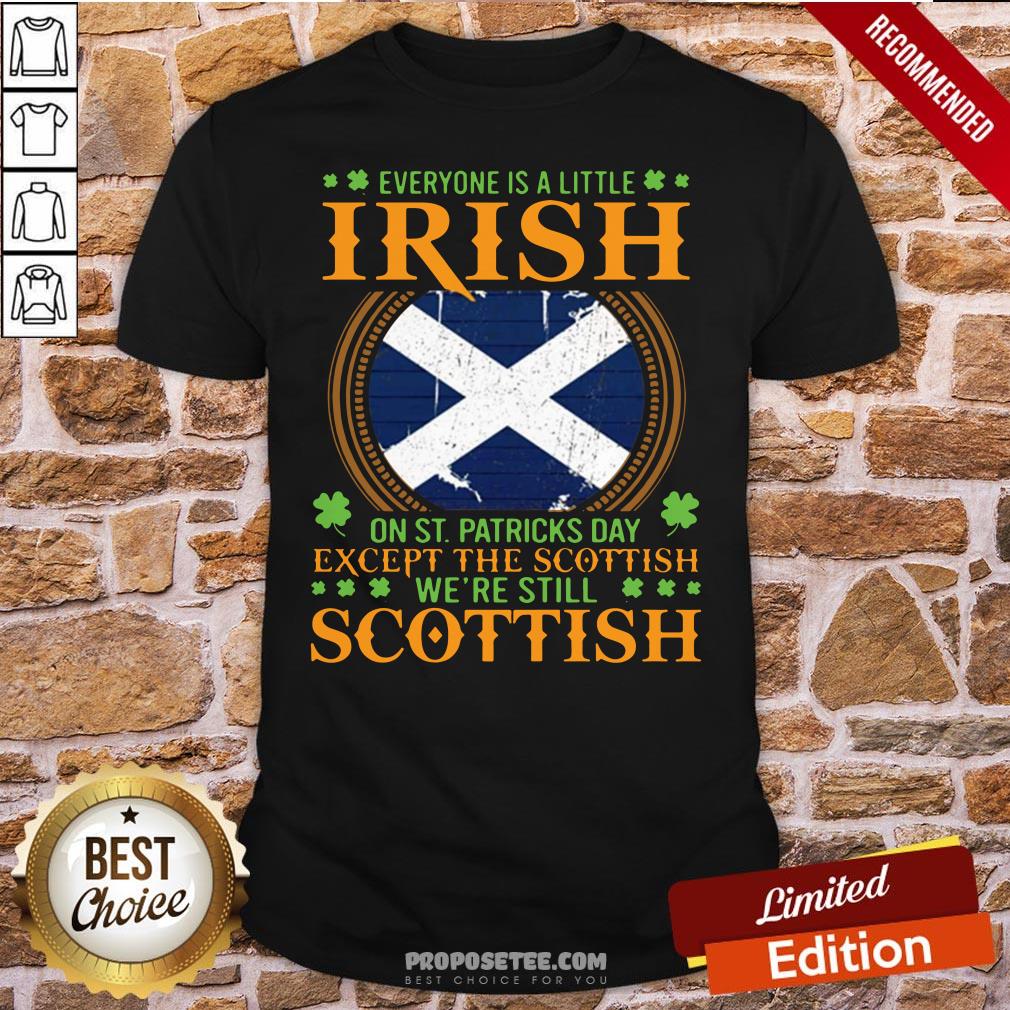 Everyone Is A Little Irish On St Patrick’s Day Except The Scottish We’re Still Scottish Shirt