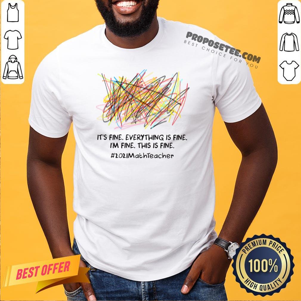 Scribble It’s Fine Everything Is Fine I’m Fine This Is Fine #2021 Math Teacher Shirt