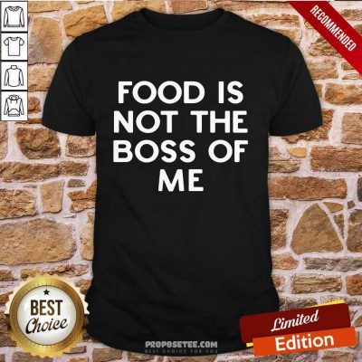 Nice Food Is Not The Boss Of Me Shirt