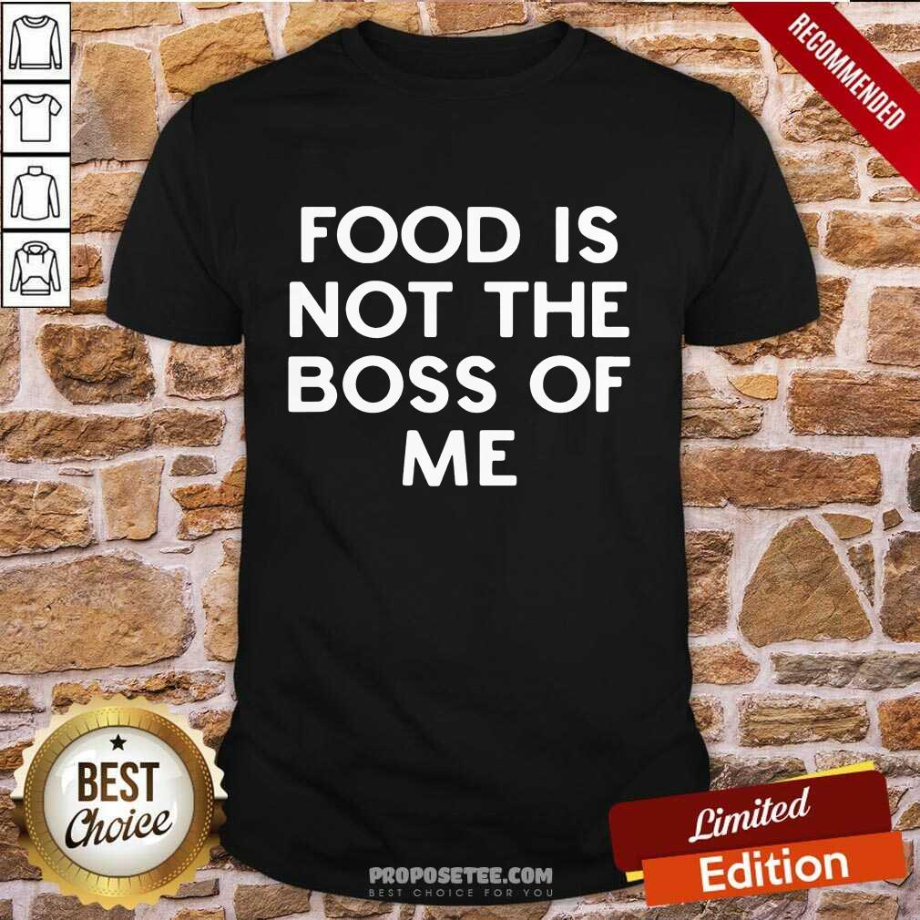 Nice Food Is Not The Boss Of Me Shirt