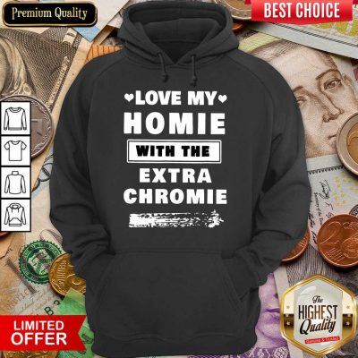 Perfect Love My Homie With The Extra Chromie Hoodie